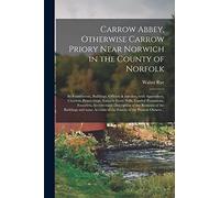 Carrow Abbey, [microform] Otherwise Carrow Priory Near Norwich in the County of Norfolk; Its Foundations, Buildings, Officers & Inmates, With ... Possessions, Founders, Architectural...