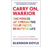 Carry On, Warrior: The Power of Embracing Your Messy, Beautiful Life