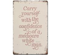 Carry Yourself with The Confidence of A Mediocre White Man Poster Inspirational Gift Suitable for Home and Kitchen Bar Wall Decor Tin Sign Metal Signs 6x8 in