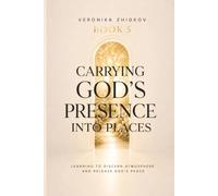 Carrying God’s Presence Into Places: Learning to Discern Atmosphere and Release God’s Peace (The Prophetic Life Series)