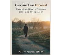 Carrying Loss Forward: Coaching Clients Through Grief and Integration (Bridges to Eternity: The Compassionate Death Doula Path)