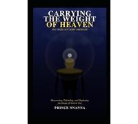 Carrying the Weight of Heaven: Discovering, Defending, and Deploying the Image of God in You