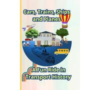 Cars, Trains, Ships and Planes: A Fun Ride in Transport History: Embark on an Exciting Journey Through Time