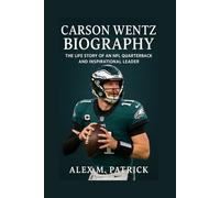 CARSON WENTZ BIOGRAPHY: The Life Story Of An NFL Quarterback And Inspirational Leader
