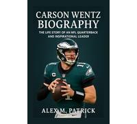CARSON WENTZ BIOGRAPHY: The Life Story Of An NFL Quarterback And Inspirational Leader