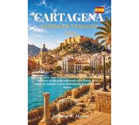 Cartagena Spagna Guida di viaggio 2026: Antiche mura, acque turchesi e sapori locali: tutto ciò che un visitatore, sia alla prima esperienza che di ... porto mediterraneo dimenticato della Spagna