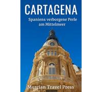 Cartagena: Spaniens verborgene Perle am Mittelmeer (Murcia & Costa Cálida Travel Series)