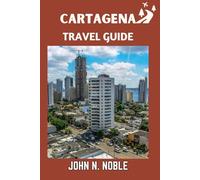 Cartagena Travel Guide: Where To Eat, Stay, Explore, And Experience The Caribbean Coast With Confidence (John N. Noble's Journeys That Stays With You)