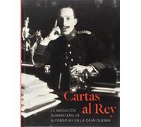 Cartas al Rey : la mediación humanitaria de Alfonso XIII en la Gran Guerra