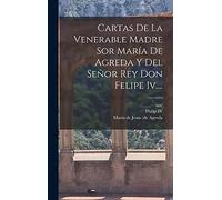 Cartas De La Venerable Madre Sor María De Agreda Y Del Señor Rey Don Felipe Iv....