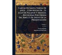 Cartas De Santa Teresa De Jesús ... Con Notas De ... D. Juan De Palafox Y Medoza ... Recogidas Por Orden Del Rmo. P. Fr. Diego De La Presentación