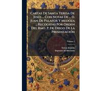 Cartas De Santa Teresa De Jesús ... Con Notas De ... D. Juan De Palafox Y Medoza ... Recogidas Por Orden Del Rmo. P. Fr. Diego De La Presentación
