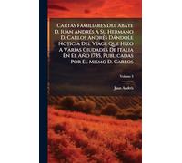 Cartas Familiares Del Abate D. Juan Andrés A Su Hermano D. Carlos Andrés Dándole Noticia Del Viage Que Hizo A Varias Ciudades De Italia En El Año 1785, Publicadas Por El Mismo D. Carlos
