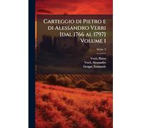 Carteggio di Pietro e di Alessandro Verri [dal 1766 al 1797] Volume 1