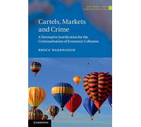 Cartels, Markets and Crime: A Normative Justification for the Criminalisation of Economic Collusion (Antitrust and Competition Law)