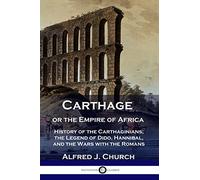 Carthage or the Empire of Africa: History of the Carthaginians; the Legend of Dido, Hannibal, and the Wars with the Romans