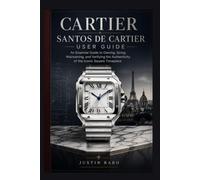 CARTIER SANTOS DE CARTIER USER GUIDE: An Essential Guide to Owning, Sizing, Maintaining, and Verifying the Authenticity of the Iconic Square Timepiece