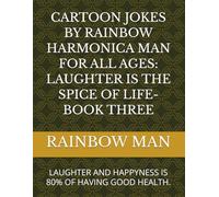 CARTOON JOKES BY RAINBOW HARMONICA MAN FOR ALL AGES: LAUGHTER IS THE SPICE OF LIFE- BOOK THREE: LAUGHTER AND HAPPYNESS IS 80% OF HAVING GOOD HEALTH.