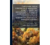 Cartulaire, depuis l'origine de ce monastère, jusqu'à l'année 1365 inclusivement, époque de la réunion du comté de Chiny au duché de Luxembourg. Éditeur le P. Hippolyte Goffinet