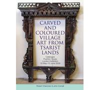 Carved and Coloured Village Art from Tsarist Lands: Catalogue Pushkin House London Exhibition 18 May-10 June 2009