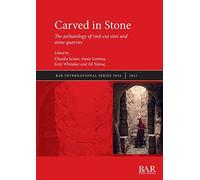 Carved in Stone: The archaeology of rock-cut sites and stone quarries: 3054 (British Archaeological Reports International Series)