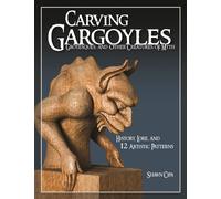Carving Gargoyles, Grotesques, and Other Creatures of Myth : History, Lore, and 12 Artistic Patterns
