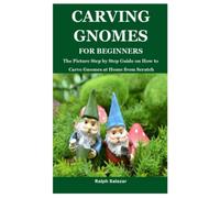 CARVING GNOMES FOR BEGINNERS: The Picture Step by Step Guide on How to Carve Gnomes at Home from Scratch