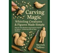 Carving Magic: Whittling Creatures & Figures Made Simple: Step-by-Step Woodcarving Projects Inspired by Nature - A Relaxing Path for New Hobbyists