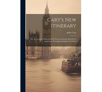 Cary's New Itinerary: Or, An Accurate Delineation Of The Great Roads, Both Direct And Cross, Throughout England And Wales