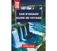 CAS D'IGUAZÚ GUIDE DE VOYAGE 2026: Conseils essentiels, itinéraires et informations pour explorer les chutes d'eau les plus puissantes du monde
