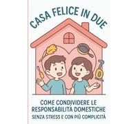 Casa Felice in Due: Una guida pratica per coppie che vogliono organizzare la vita quotidiana, comunicare meglio e vivere con più armonia