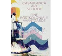 Casablanca Art School: A Postcolonial Avant-Garde 1962-1987