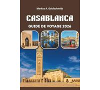 CASABLANCA GUIDE DE VOYAGE 2026: Découvrez la porte côtière du Maroc vers l'Afrique du Nord avec une architecture intemporelle, des médinas animées, ... d'une ville moderne au bord de l'Atlantique