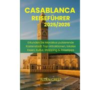 CASABLANCA REISEFÜHRER 2025/2026: Erkunden Sie Marokkos pulsierende Küstenstadt: Top-Attraktionen, lokales Essen, Kultur, Shopping & Reisetipps