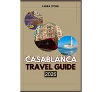 CASABLANCA TRAVEL GUIDE 2026: Casablanca 2026: Unveiling Morocco’s Coastal Gem of Culture, Adventure, and Timeless Discovery