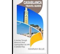 CASABLANCA TRAVEL GUIDE: A Journey Through Morocco’s Most Cosmopolitan City With A Detailed Map (Travel Guide For City's)