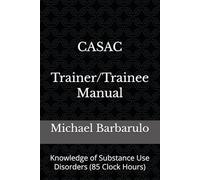 CASAC Trainer-Trainee Manual: Knowledge of Substance Use Disorders (85 Clock Hours)