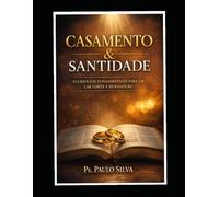 CASAMENTO & SANTIDADE: ELEMENTOS FUNDAMENTAIS PARA UM LAR FORTE E DURADOURO