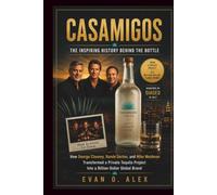 CASAMIGOS INSPIRING HISTORY BEHIND THE BOTTLE: How George Clooney, Rande Gerber, and Mike Meldman Transformed a Private Tequila Project Into a ... Brand (CILLECTIONS OF SOME WINE HISTORY)