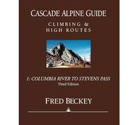 Cascade Alpine Guide: Columbia River to Stevens Pass: Climbing & High Routes: 01 (Cascade Alpine Guide; Climbing and High Routes)