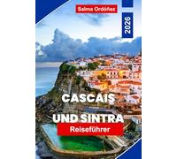 CASCAIS UND SINTRA Reiseführer 2026: Entdecken Sie Küstenstrände, historische Paläste, malerische Hügel, lokale Küche und praktische Tipps für Ihren Portugal-Urlaub