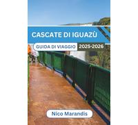CASCATE DI IGUAZÙ GUIDA DI VIAGGIO 2025-2026: Alla scoperta di meraviglie naturali, una cultura ricca e paesaggi mozzafiato con consigli pratici