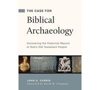 Case for Biblical Archaeology, The: Uncovering the Historical Record of God's Old Testament People