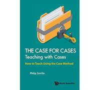 Case For Cases, The: Teaching With Cases - How To Teach Using The Case Method