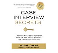 Case Interview Secrets : A Former McKinsey Interviewer Reveals How to Get Multiple Job Offers in Consulting