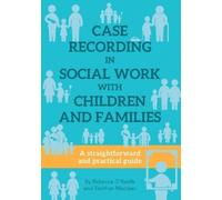 CASE RECORDING IN SOCIAL WORK WITH CHILDREN AND FAMILIES: A straightforward and practical guide
