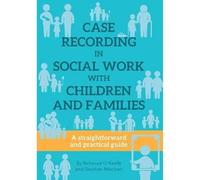 CASE RECORDING IN SOCIAL WORK WITH CHILDREN AND FAMILIES: A straightforward and practical guide