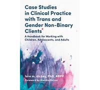 Case Studies in Clinical Practice with Trans and Gender Non-Binary Clients: A Handbook for Working with Children, Adolescents, and Adults