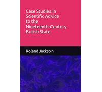 Case Studies in Scientific Advice to the Nineteenth-Century British State