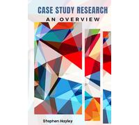 Case Study Research: An Overview: A starting point to gain knowledge and impetus to conduct case study research